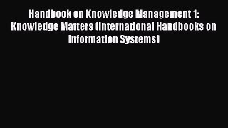 Read Handbook on Knowledge Management 1: Knowledge Matters (International Handbooks on Information