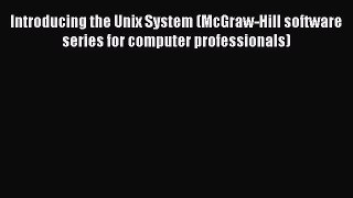 Read Introducing the Unix System (McGraw-Hill software series for computer professionals) Ebook