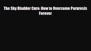 Read ‪The Shy Bladder Cure: How to Overcome Paruresis Forever‬ Ebook Free