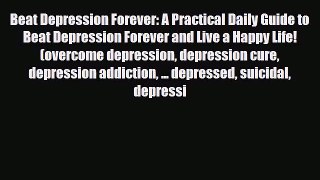 Read ‪Beat Depression Forever: A Practical Daily Guide to Beat Depression Forever and Live
