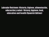Read Labrador Retriever: Historia higiene alimentación educación y salud / History hygiene