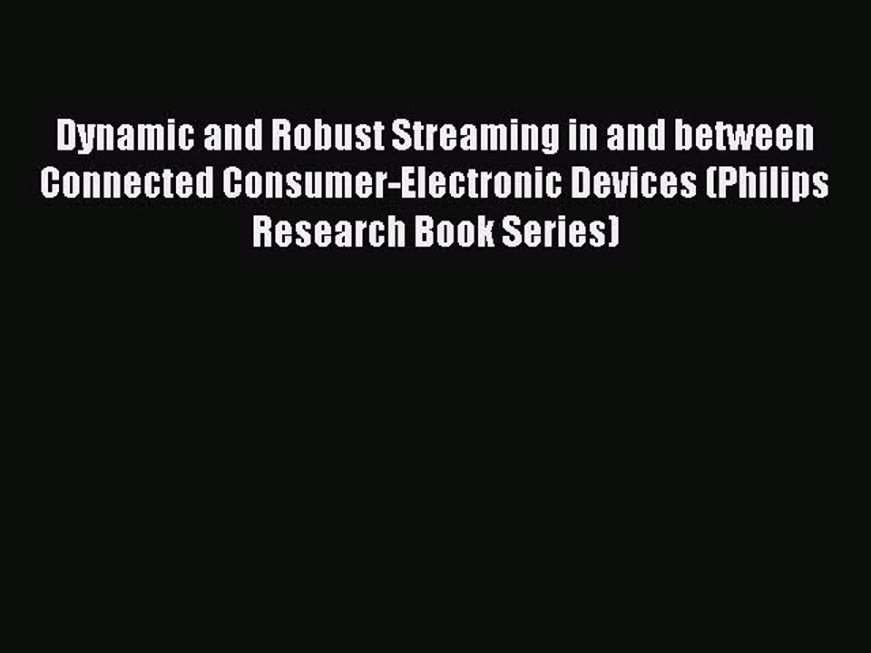 Read Dynamic and Robust Streaming in and between Connected Consumer-Electronic Devices (Philips