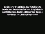 Read Sprinting For Weight Loss: How To Achieve An Accelerated Metabolism And Lose Weight Fast