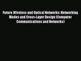 Download Future Wireless and Optical Networks: Networking Modes and Cross-Layer Design (Computer