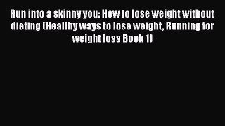 Read Run into a skinny you: How to lose weight without dieting (Healthy ways to lose weight