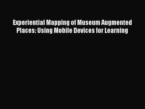 Read Experiential Mapping of Museum Augmented Places: Using Mobile Devices for Learning PDF