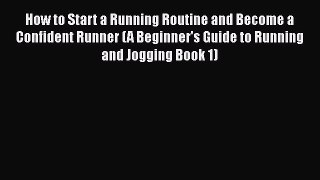 Read How to Start a Running Routine and Become a Confident Runner (A Beginner's Guide to Running