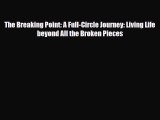 Read ‪The Breaking Point: A Full-Circle Journey: Living Life beyond All the Broken Pieces‬