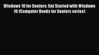 Read Windows 10 for Seniors: Get Started with Windows 10 (Computer Books for Seniors series)