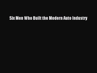 Download Six Men Who Built the Modern Auto Industry Free Books