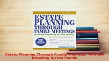 Read  Estate Planning Through Family Meetings Without Breaking Up the Family Ebook Online