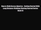 Read How to Walk Across America - Getting Started With Long Distance Walking (Getting Started