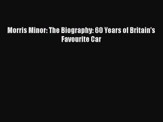 Download Morris Minor: The Biography: 60 Years of Britain's Favourite Car  Read Online