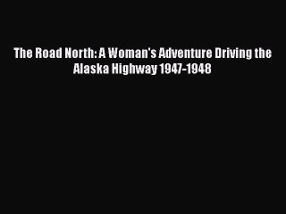 Download The Road North: A Woman's Adventure Driving the Alaska Highway 1947-1948 Free Books