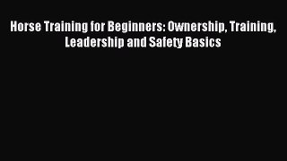 Download Horse Training for Beginners: Ownership Training Leadership and Safety Basics PDF