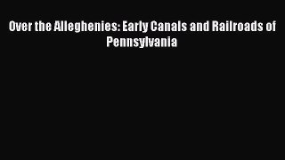 PDF Over the Alleghenies: Early Canals and Railroads of Pennsylvania  EBook