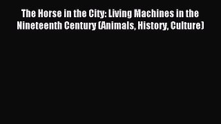 Read The Horse in the City: Living Machines in the Nineteenth Century (Animals History Culture)