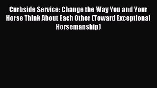 Read Curbside Service: Change the Way You and Your Horse Think About Each Other (Toward Exceptional