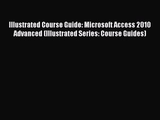 Download Illustrated Course Guide: Microsoft Access 2010 Advanced (Illustrated Series: Course