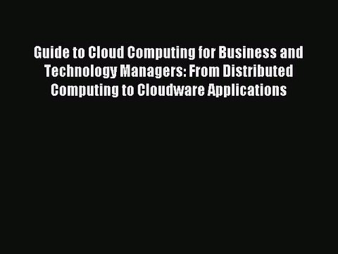 Read Guide to Cloud Computing for Business and Technology Managers: From Distributed Computing