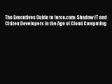 Download The Executives Guide to force.com: Shadow IT and Citizen Developers in the Age of