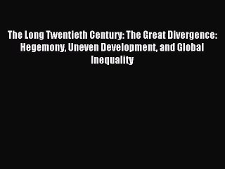 Read The Long Twentieth Century: The Great Divergence: Hegemony Uneven Development and Global