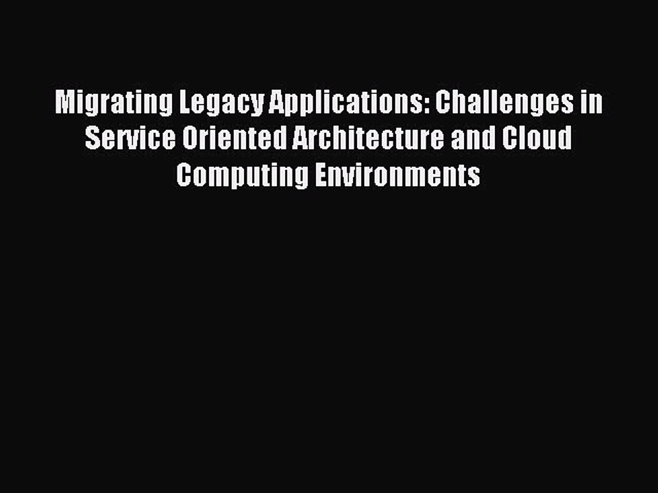 Download Migrating Legacy Applications: Challenges in Service Oriented Architecture and Cloud