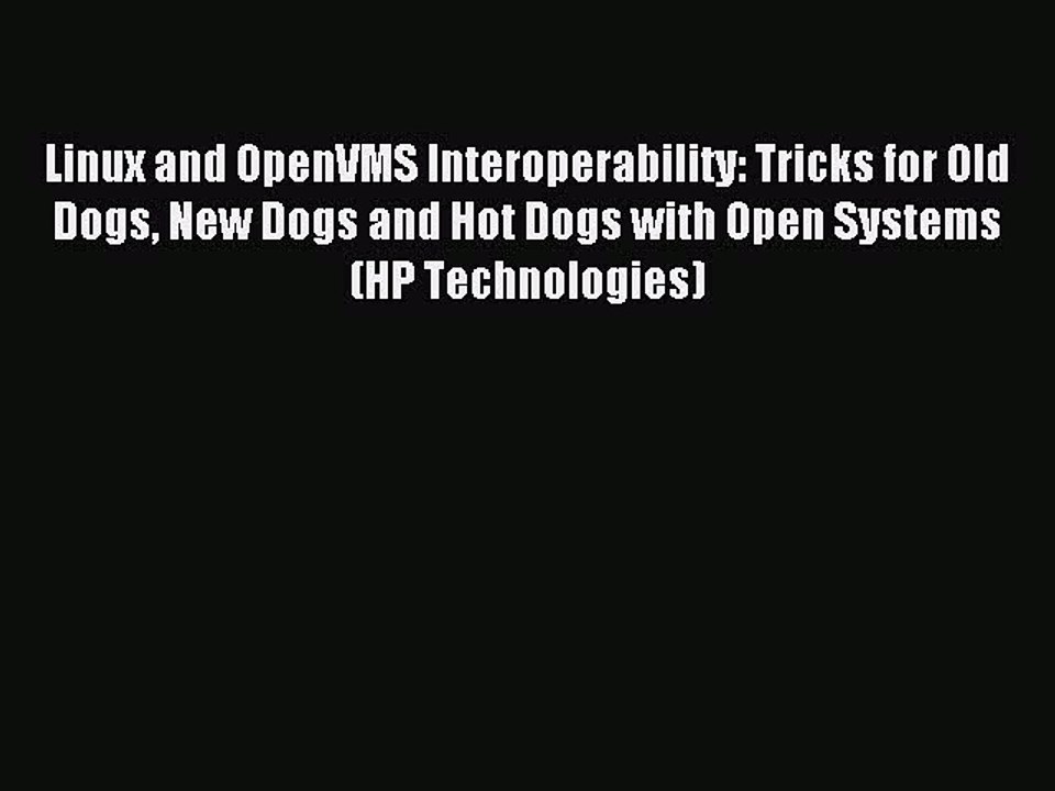 Read Linux and OpenVMS Interoperability: Tricks for Old Dogs New Dogs and Hot Dogs with Open