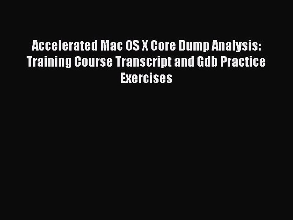 Read Accelerated Mac OS X Core Dump Analysis: Training Course Transcript and Gdb Practice Exercises