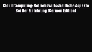 Read Cloud Computing: Betriebswirtschaftliche Aspekte Bei Der Einfuhrung (German Edition) Ebook
