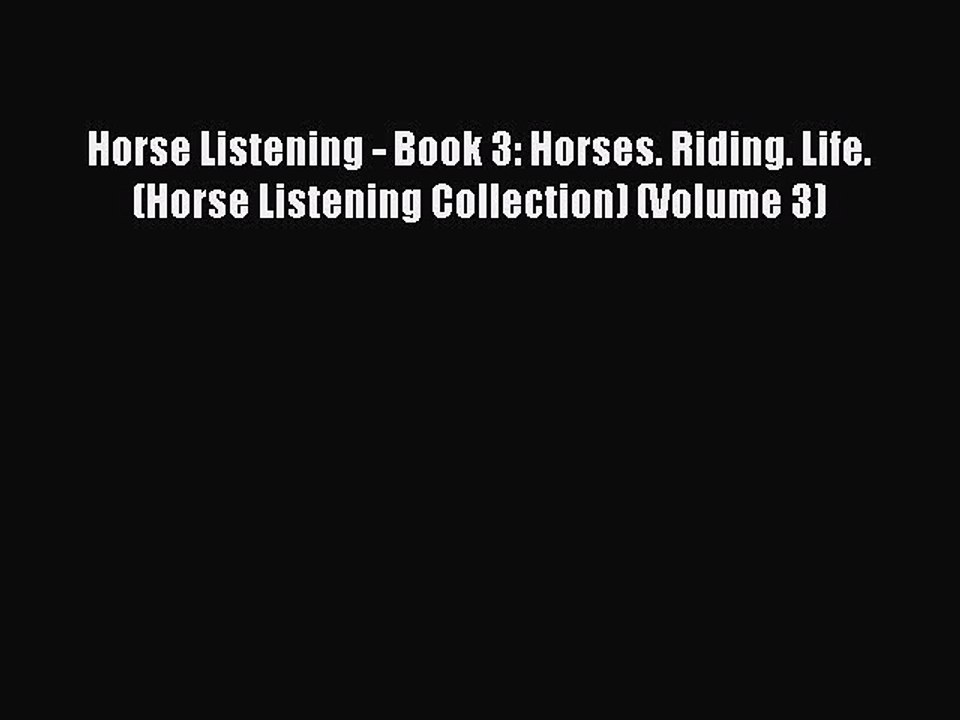 Read Horse Listening - Book 3: Horses. Riding. Life. (Horse Listening Collection) (Volume 3)