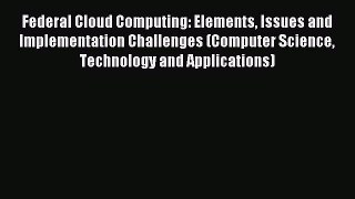 Read Federal Cloud Computing: Elements Issues and Implementation Challenges (Computer Science