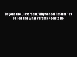 [PDF] Beyond the Classroom: Why School Reform Has Failed and What Parents Need to Do [Download]