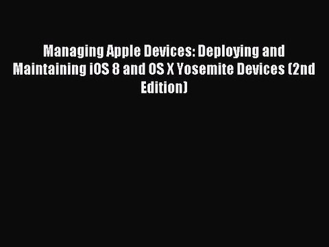 Read Managing Apple Devices: Deploying and Maintaining iOS 8 and OS X Yosemite Devices (2nd