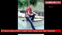 Trabzon Başına Mermi İsabet Eden İnşaat İşçisi Ağır Yaralandı