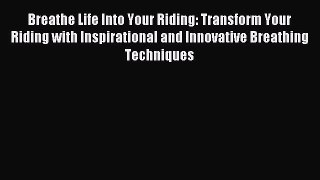 Read Breathe Life Into Your Riding: Transform Your Riding with Inspirational and Innovative