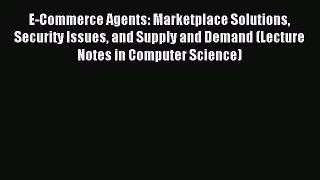 Read E-Commerce Agents: Marketplace Solutions Security Issues and Supply and Demand (Lecture