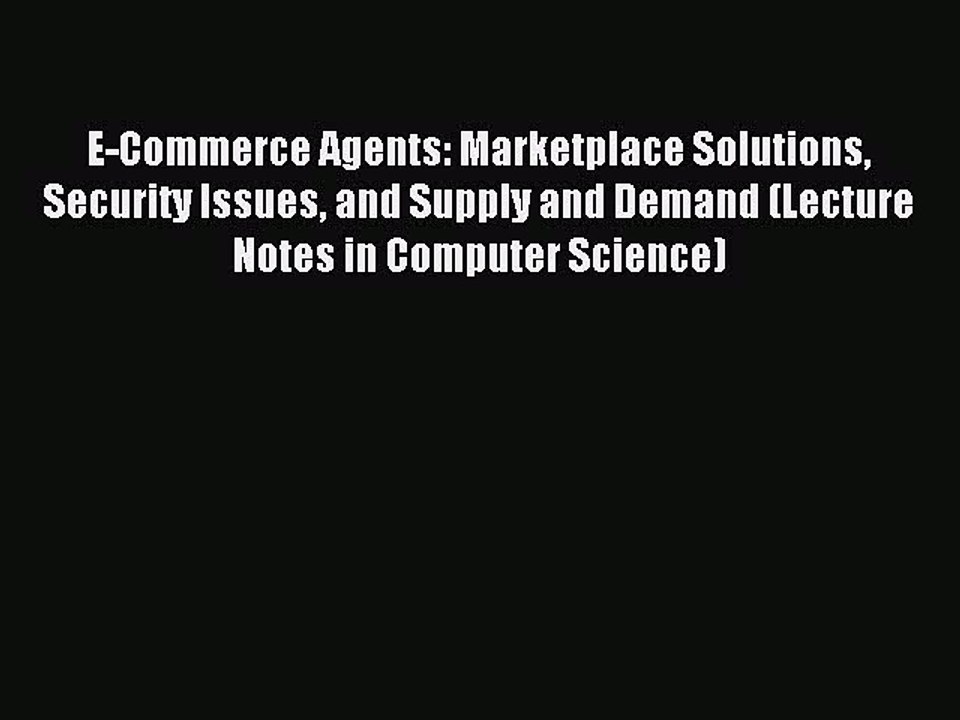 Read E-Commerce Agents: Marketplace Solutions Security Issues and Supply and Demand (Lecture