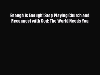 [PDF] Enough is Enough! Stop Playing Church and Reconnect with God: The World Needs You [Read]
