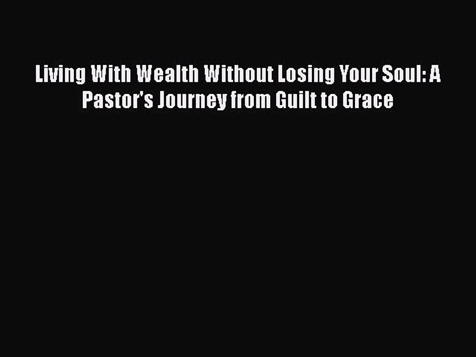 [PDF] Living With Wealth Without Losing Your Soul: A Pastor's Journey from Guilt to Grace [Download]