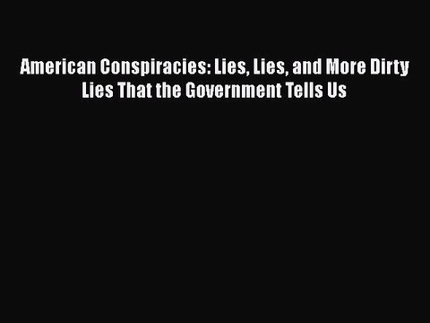 PDF American Conspiracies: Lies Lies and More Dirty Lies That the Government Tells Us Read
