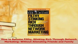 Download  How to Become Filthy Stinking Rich Through Network Marketing Without Alienating Friends  EBook