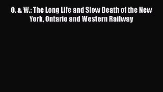 Read O. & W.: The Long Life and Slow Death of the New York Ontario and Western Railway Ebook