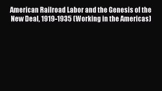 Read American Railroad Labor and the Genesis of the New Deal 1919-1935 (Working in the Americas)