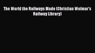 Read The World the Railways Made (Christian Wolmar's Railway Library) Ebook Free