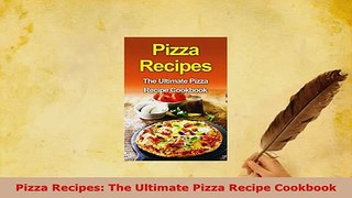 Download  Pizza Recipes The Ultimate Pizza Recipe Cookbook Read Online