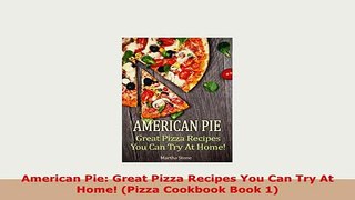Download  American Pie Great Pizza Recipes You Can Try At Home Pizza Cookbook Book 1 Download Full Ebook