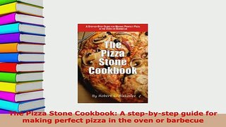 Download  The Pizza Stone Cookbook A stepbystep guide for making perfect pizza in the oven or Read Online