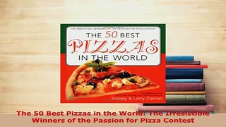 Download  The 50 Best Pizzas in the World The Irresistible Winners of the Passion for Pizza Contest Download Online