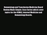 Read Hematology and Transfusion Medicine Board Review Made Simple: Case Series which cover